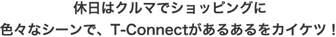 休日はクルマでショッピングに色々なシーンで、T-Connectがあるあるをカイケツ！